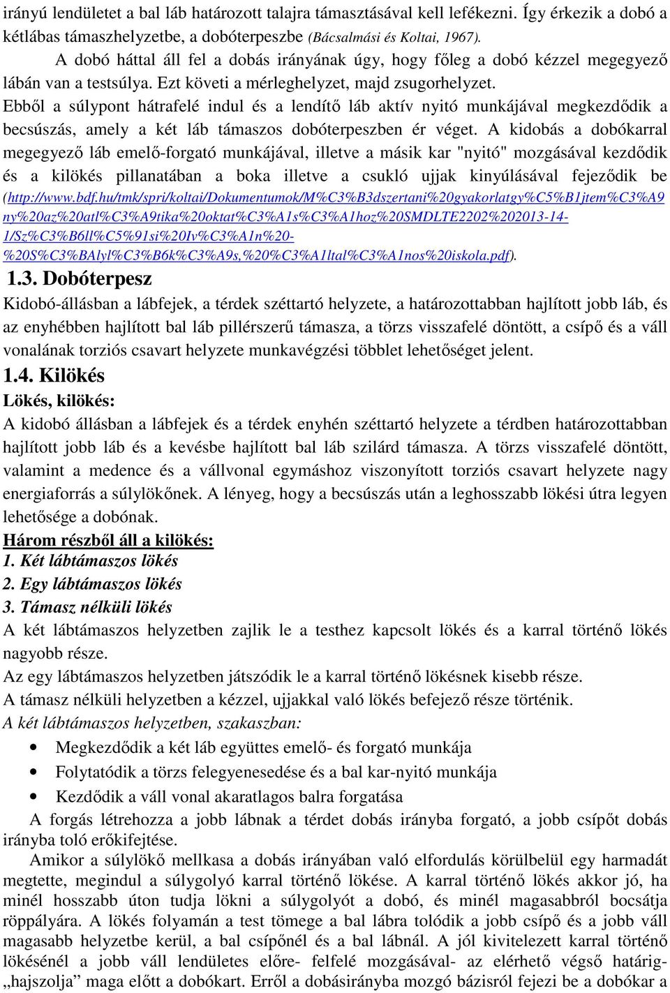 Ebből a súlypont hátrafelé indul és a lendítő láb aktív nyitó munkájával megkezdődik a becsúszás, amely a két láb támaszos dobóterpeszben ér véget.