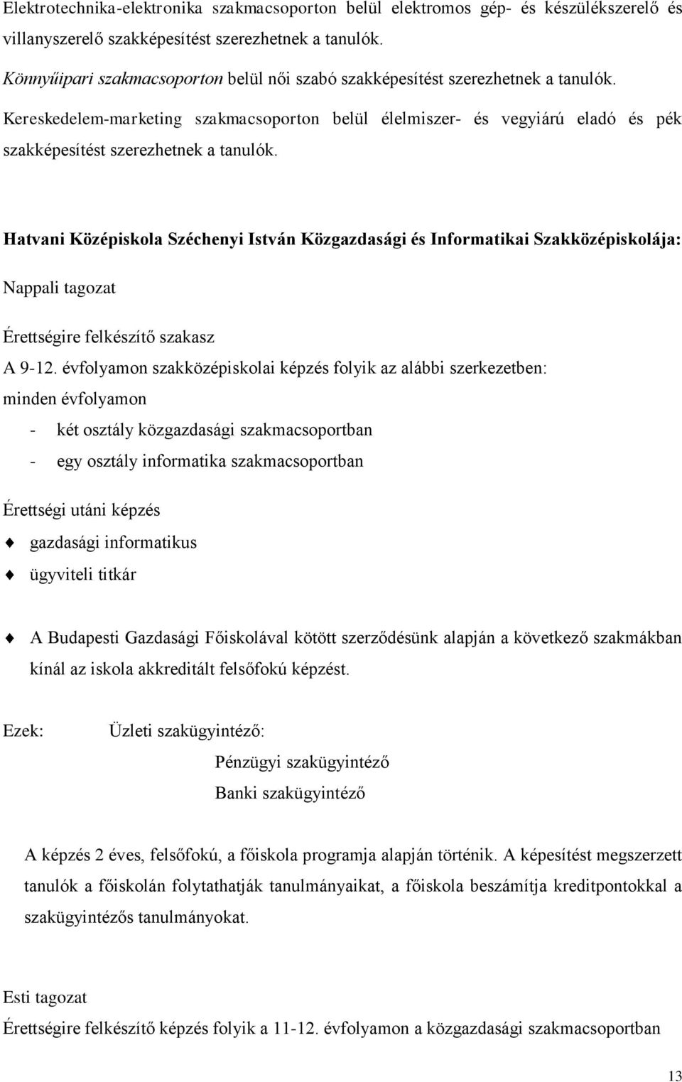 Kereskedelem-marketing szakmacsoporton belül élelmiszer- és vegyiárú eladó és pék szakképesítést szerezhetnek a tanulók.