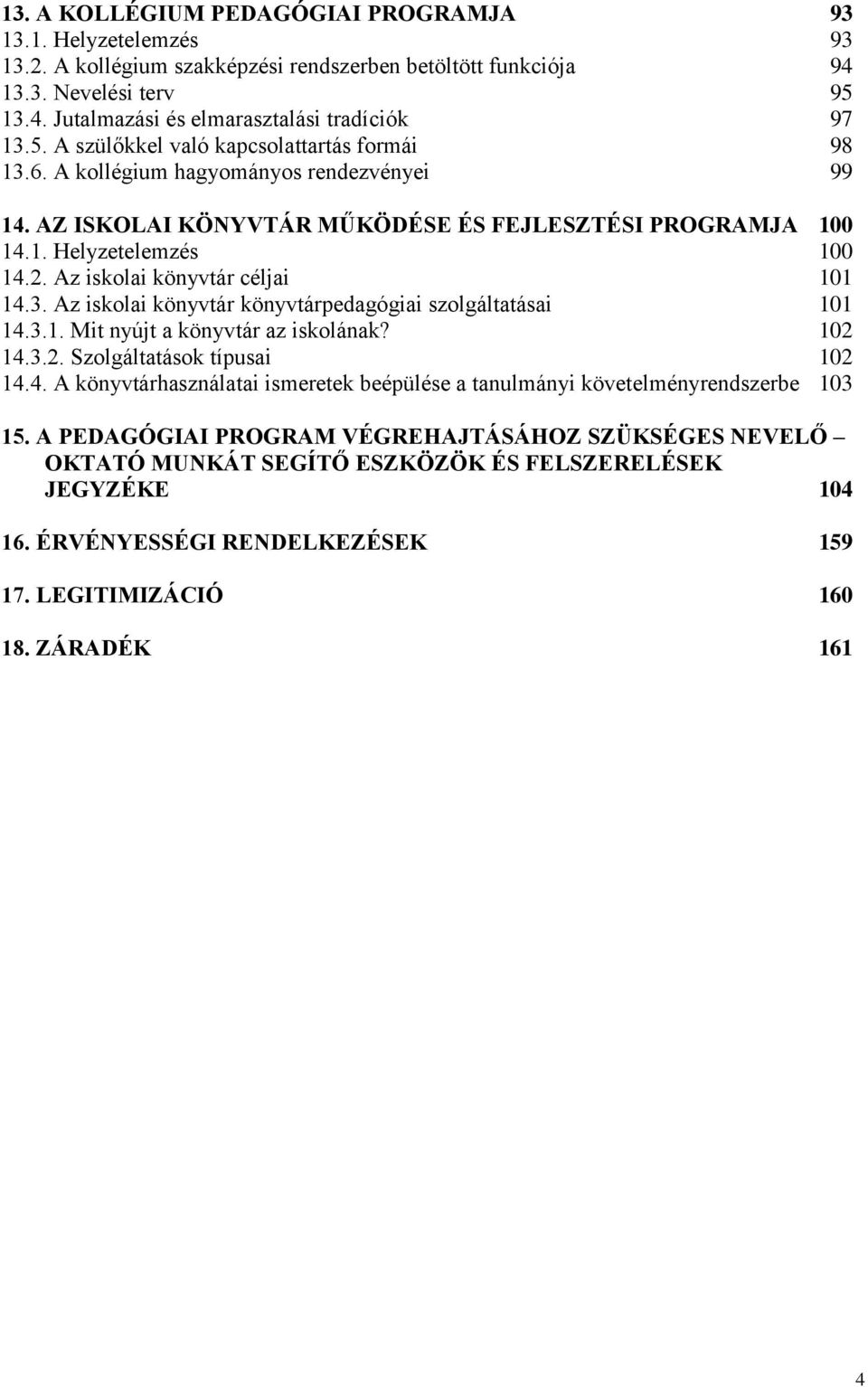 Az iskolai könyvtár könyvtárpedagógiai szolgáltatásai 0 4.3.. Mit nyújt a könyvtár az iskolának? 0 4.3.. Szolgáltatások típusai 0 4.4. A könyvtárhasználatai ismeretek beépülése a tanulmányi követelményrendszerbe 03 5.