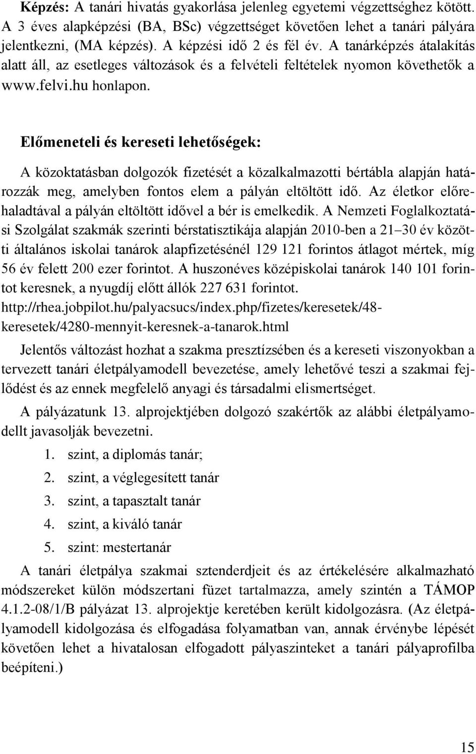 Előmeneteli és kereseti lehetőségek: A közoktatásban dolgozók fizetését a közalkalmazotti bértábla alapján határozzák meg, amelyben fontos elem a pályán eltöltött idő.