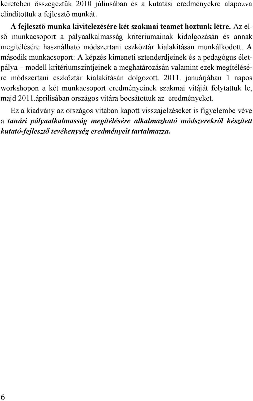 A második munkacsoport: A képzés kimeneti sztenderdjeinek és a pedagógus életpálya modell kritériumszintjeinek a meghatározásán valamint ezek megítélésére módszertani eszköztár kialakításán dolgozott.