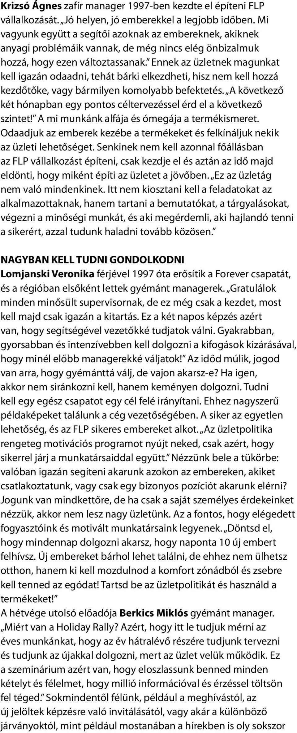 Ennek az üzletnek magunkat kell igazán odaadni, tehát bárki elkezdheti, hisz nem kell hozzá kezdőtőke, vagy bármilyen komolyabb befektetés.