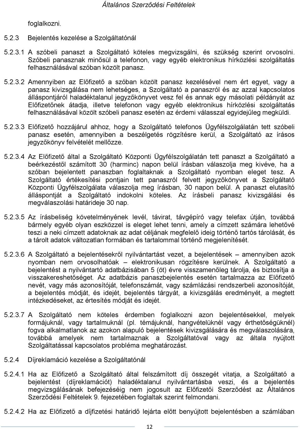 2 Amennyiben az Előfizető a szóban közölt panasz kezelésével nem ért egyet, vagy a panasz kivizsgálása nem lehetséges, a Szolgáltató a panaszról és az azzal kapcsolatos álláspontjáról haladéktalanul