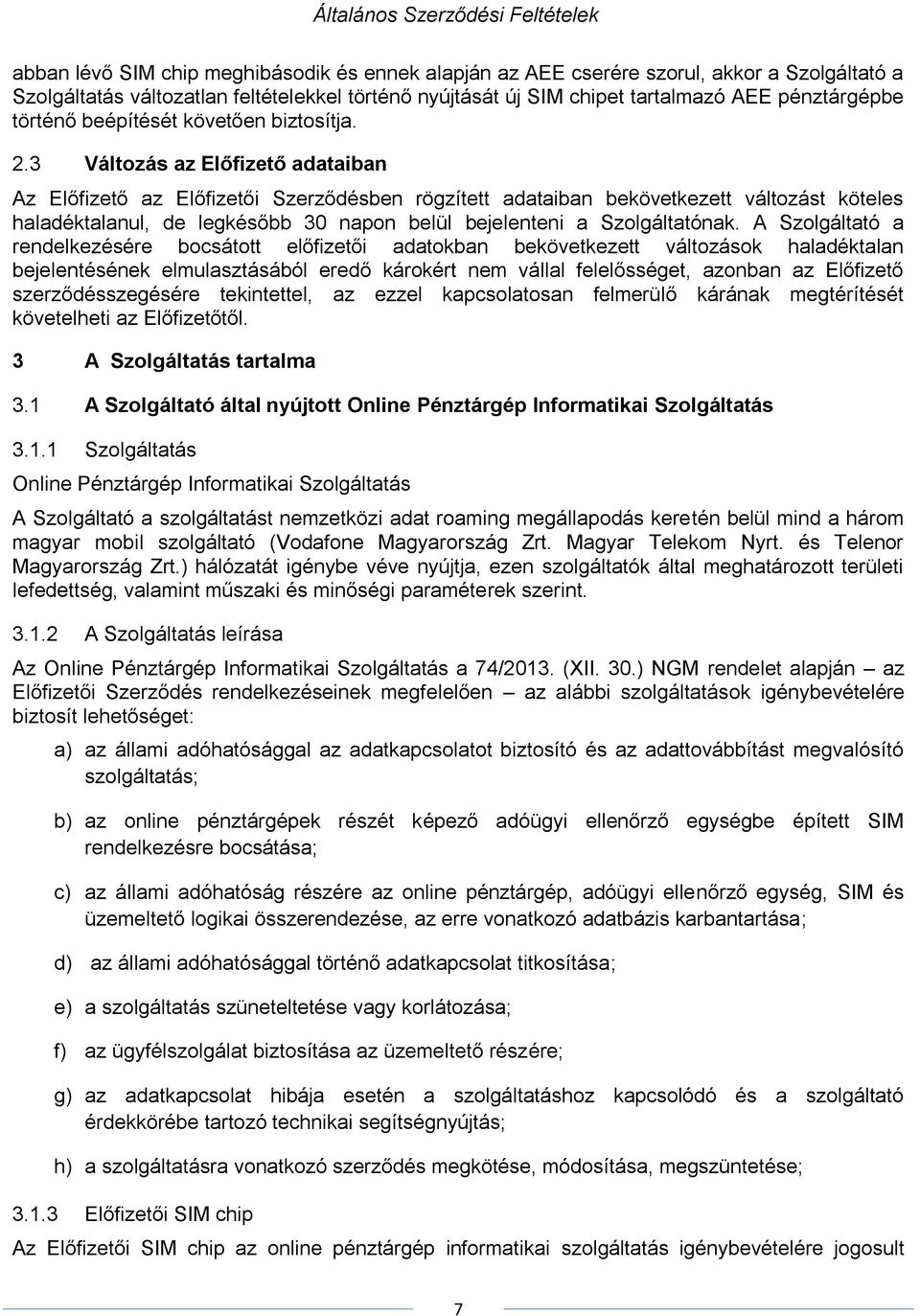 3 Változás az Előfizető adataiban Az Előfizető az Előfizetői Szerződésben rögzített adataiban bekövetkezett változást köteles haladéktalanul, de legkésőbb 30 napon belül bejelenteni a Szolgáltatónak.