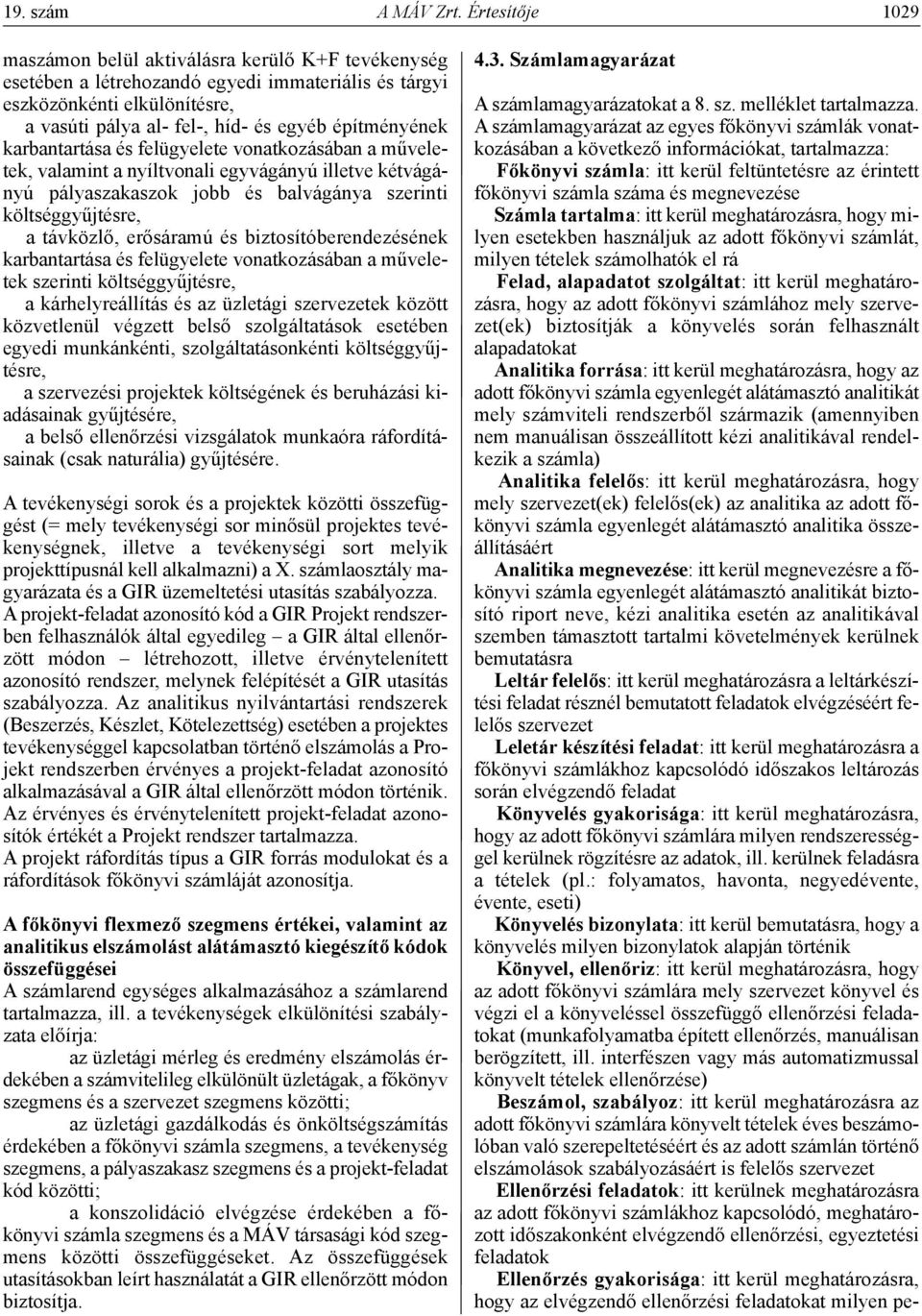 építményének karbantartása és felügyelete vonatkozásában a műveletek, valamint a nyíltvonali egyvágányú illetve kétvágányú pályaszakaszok jobb és balvágánya szerinti költséggyűjtésre, a távközlő,