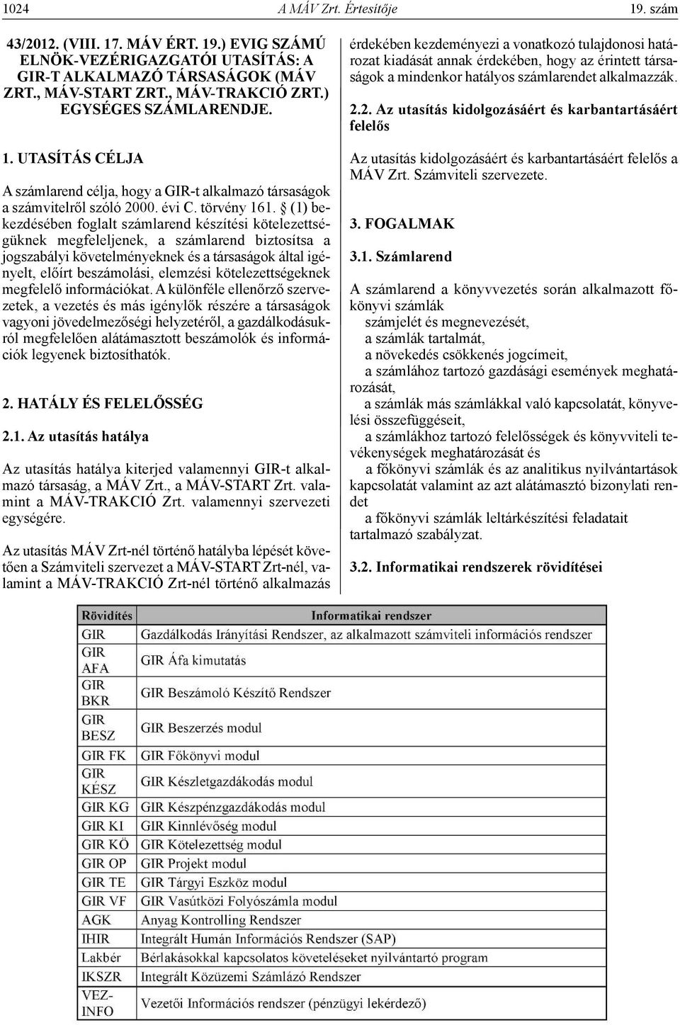 (1) bekezdésében foglalt számlarend készítési kötelezettségüknek megfeleljenek, a számlarend biztosítsa a jogszabályi követelményeknek és a társaságok által igényelt, előírt beszámolási, elemzési