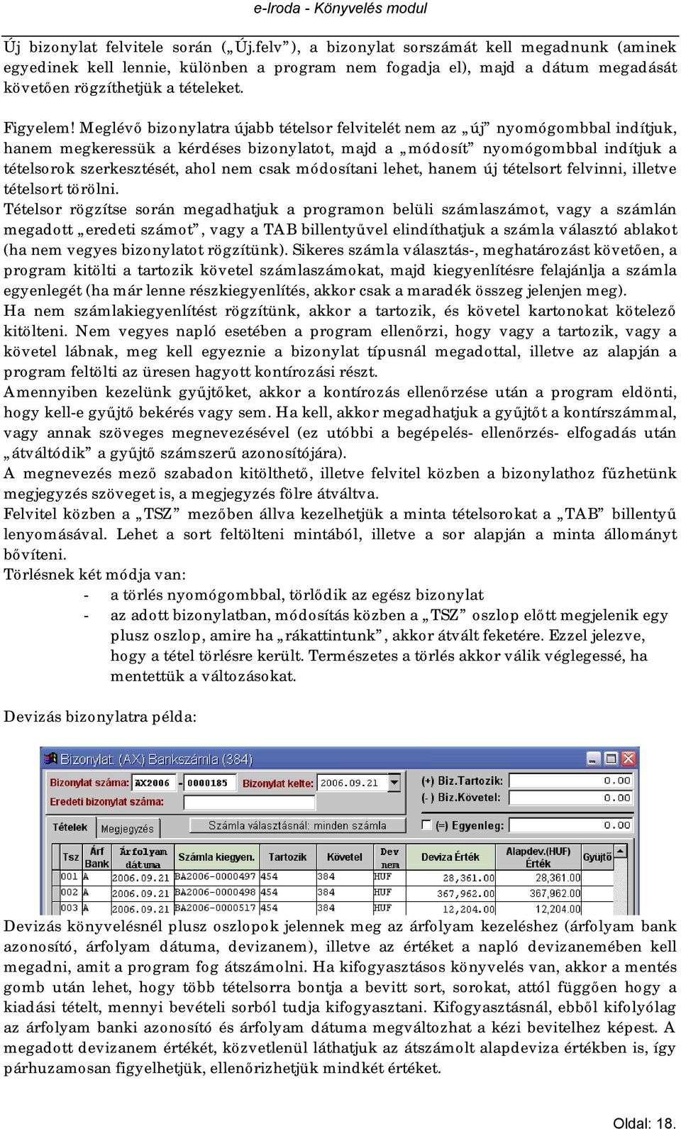 Meglévő bizonylatra újabb tételsor felvitelét nem az új nyomógombbal indítjuk, hanem megkeressük a kérdéses bizonylatot, majd a módosít nyomógombbal indítjuk a tételsorok szerkesztését, ahol nem csak