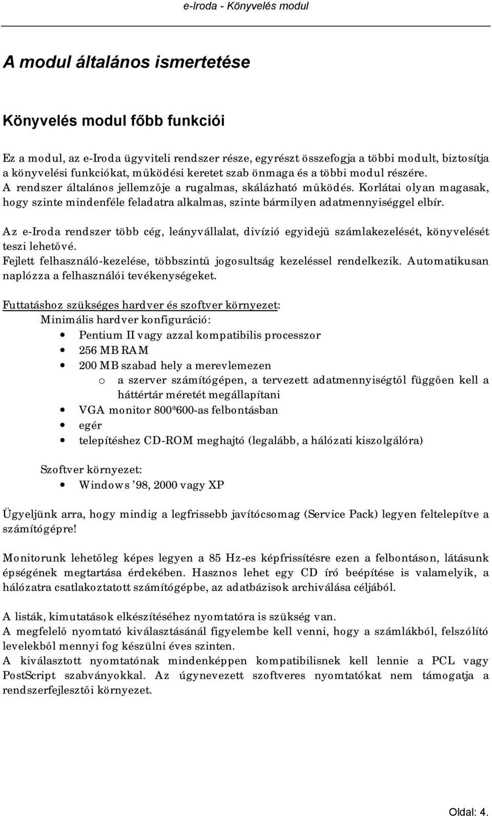 Az e-iroda rendszer több cég, leányvállalat, divízió egyidejű számlakezelését, könyvelését teszi lehetővé. Fejlett felhasználó-kezelése, többszintű jogosultság kezeléssel rendelkezik.