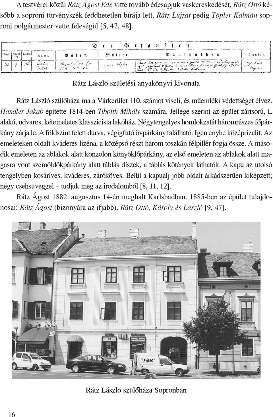 Handler Jakab építette 1814-ben Tibolth Mihály számára. Jellege szerint az épület zártsorú, L alakú, udvaros, kétemeletes klasszicista lakóház.