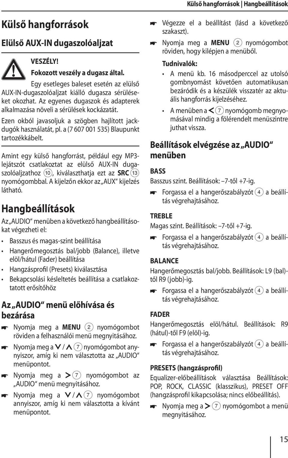 Ezen okból javasoljuk a szögben hajlított jackdugók használatát, pl. a (7 607 001 535) Blaupunkt tartozékkábelt.