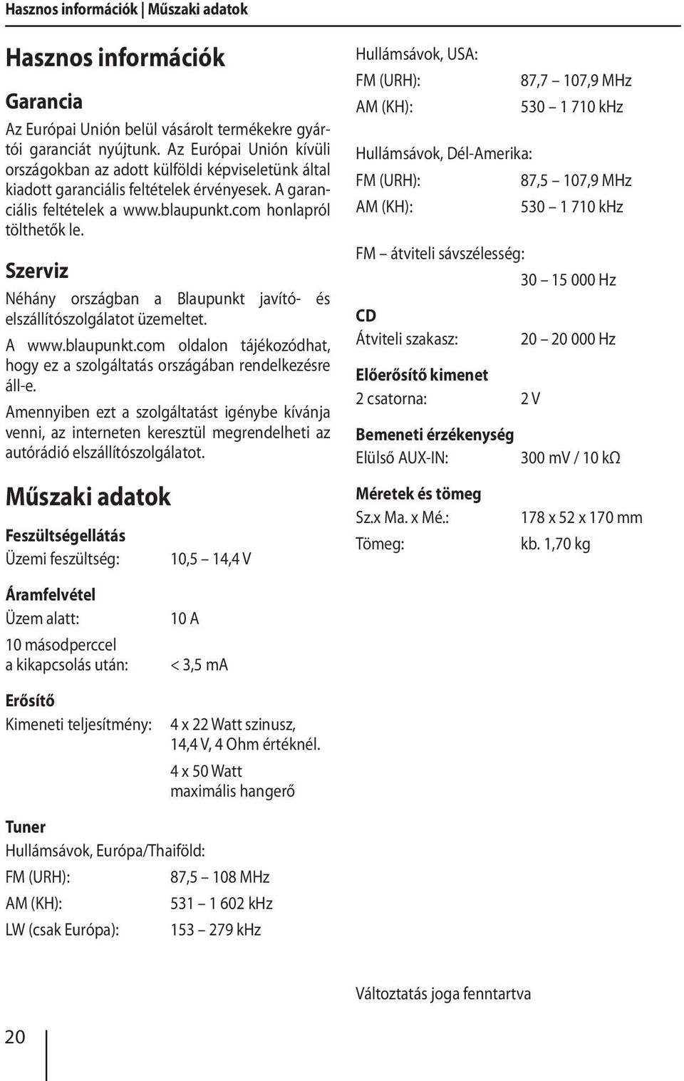 Szerviz Néhány országban a Blaupunkt javító- és elszállítószolgálatot üzemeltet. A www.blaupunkt.com oldalon tájékozódhat, hogy ez a szolgáltatás országában rendelkezésre áll-e.