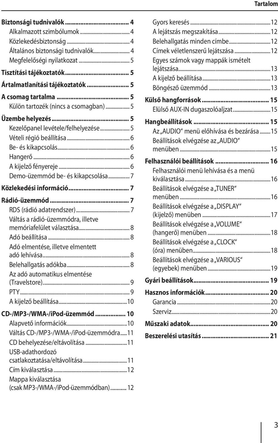 .. 6 Be- és kikapcsolás... 6 Hangerő... 6 A kijelző fényereje... 6 Demo-üzemmód be- és kikapcsolása... 7 Közlekedési információ... 7 Rádió-üzemmód... 7 RDS (rádió adatrendszer).