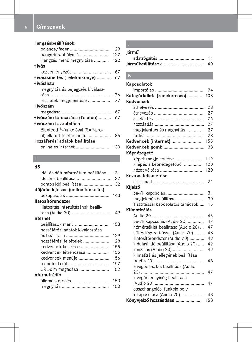 .. 67 Hívószám továbbítása Bluetooth -funkcióval (SAP-profil) ellátott telefonmodul... 85 Hozzáférési adatok beállítása online és internet... 130 I Idő idő- és dátumformátum beállítása.