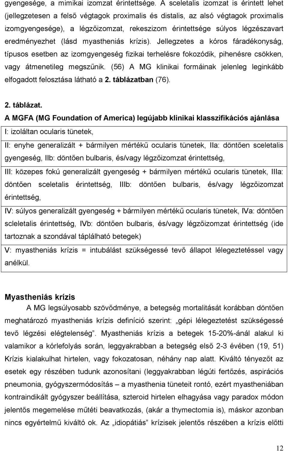 eredményezhet (lásd myastheniás krízis). Jellegzetes a kóros fáradékonyság, típusos esetben az izomgyengeség fizikai terhelésre fokozódik, pihenésre csökken, vagy átmenetileg megszűnik.