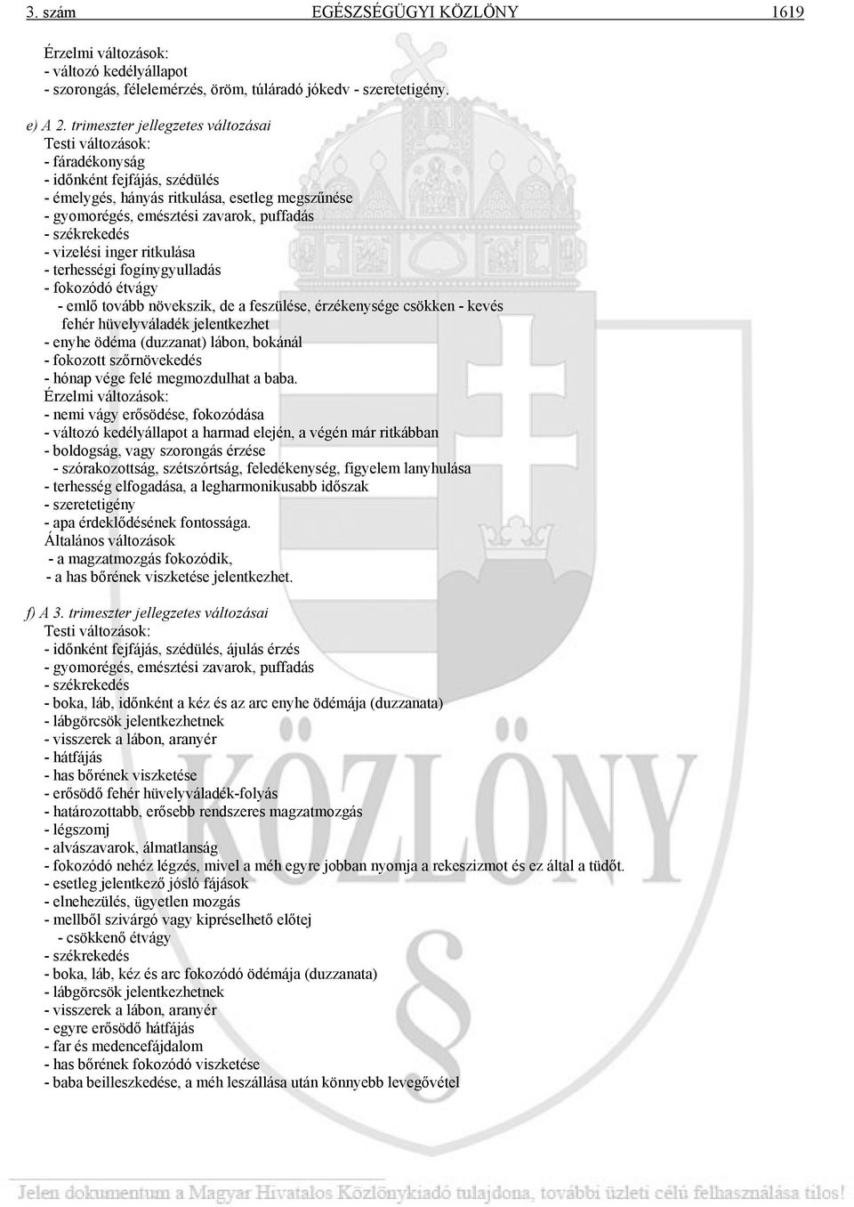 székrekedés - vizelési inger ritkulása - terhességi fogínygyulladás - fokozódó étvágy - emlő tovább növekszik, de a feszülése, érzékenysége csökken - kevés fehér hüvelyváladék jelentkezhet - enyhe