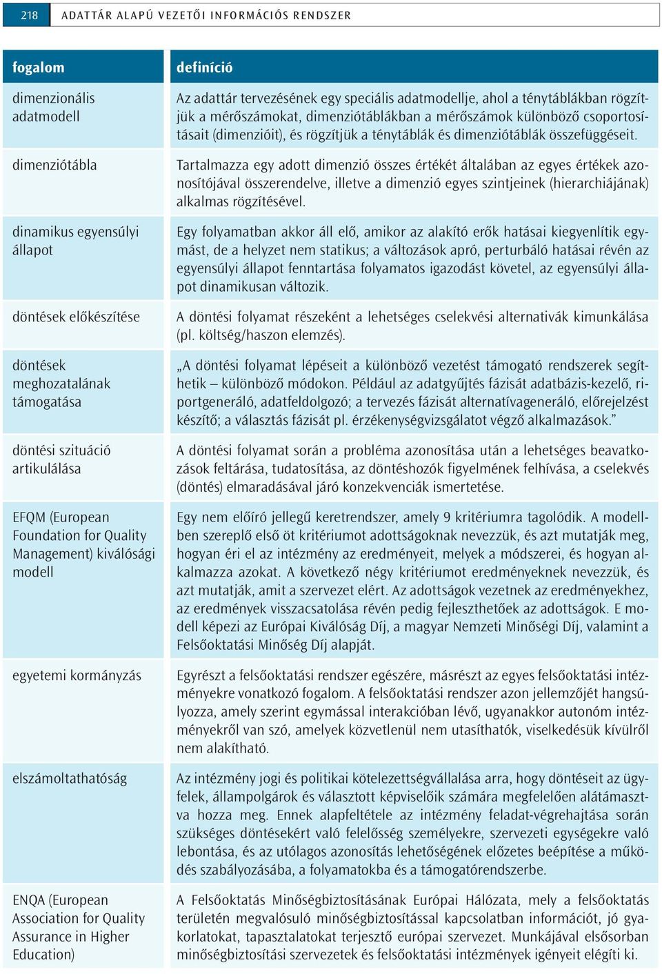 adattár tervezésének egy speciális adatmodellje, ahol a ténytáblákban rögzítjük a mérőszámokat, dimenziótáblákban a mérőszámok különböző csoportosításait (dimenzióit), és rögzítjük a ténytáblák és