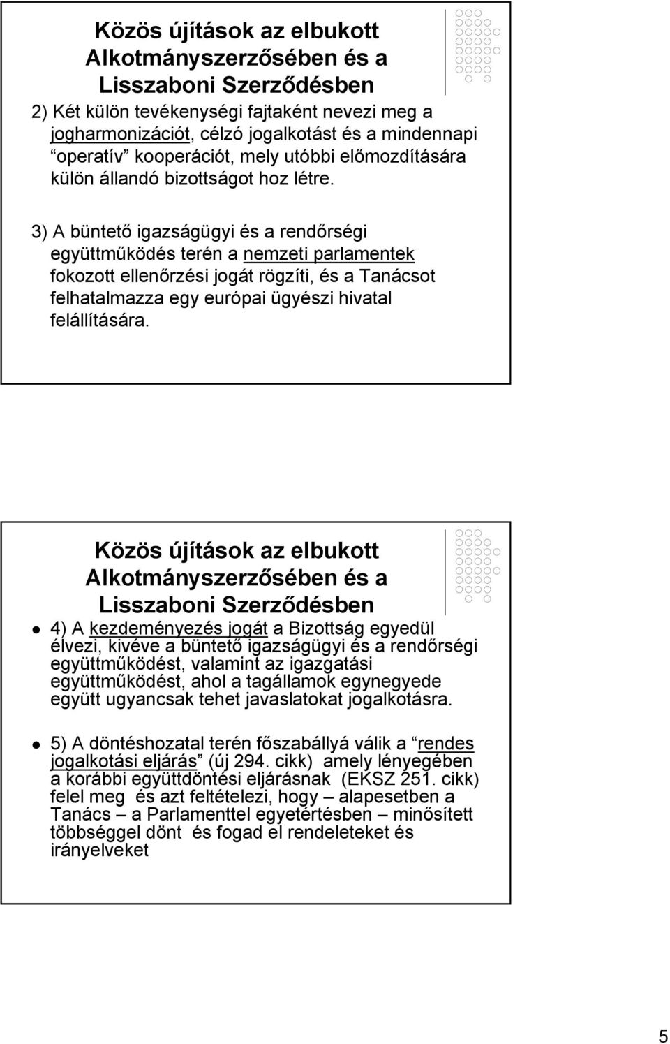 3) A büntető igazságügyi és a rendőrségi együttműködés terén a nemzeti parlamentek fokozott ellenőrzési jogát rögzíti, és a Tanácsot felhatalmazza egy európai ügyészi hivatal felállítására.