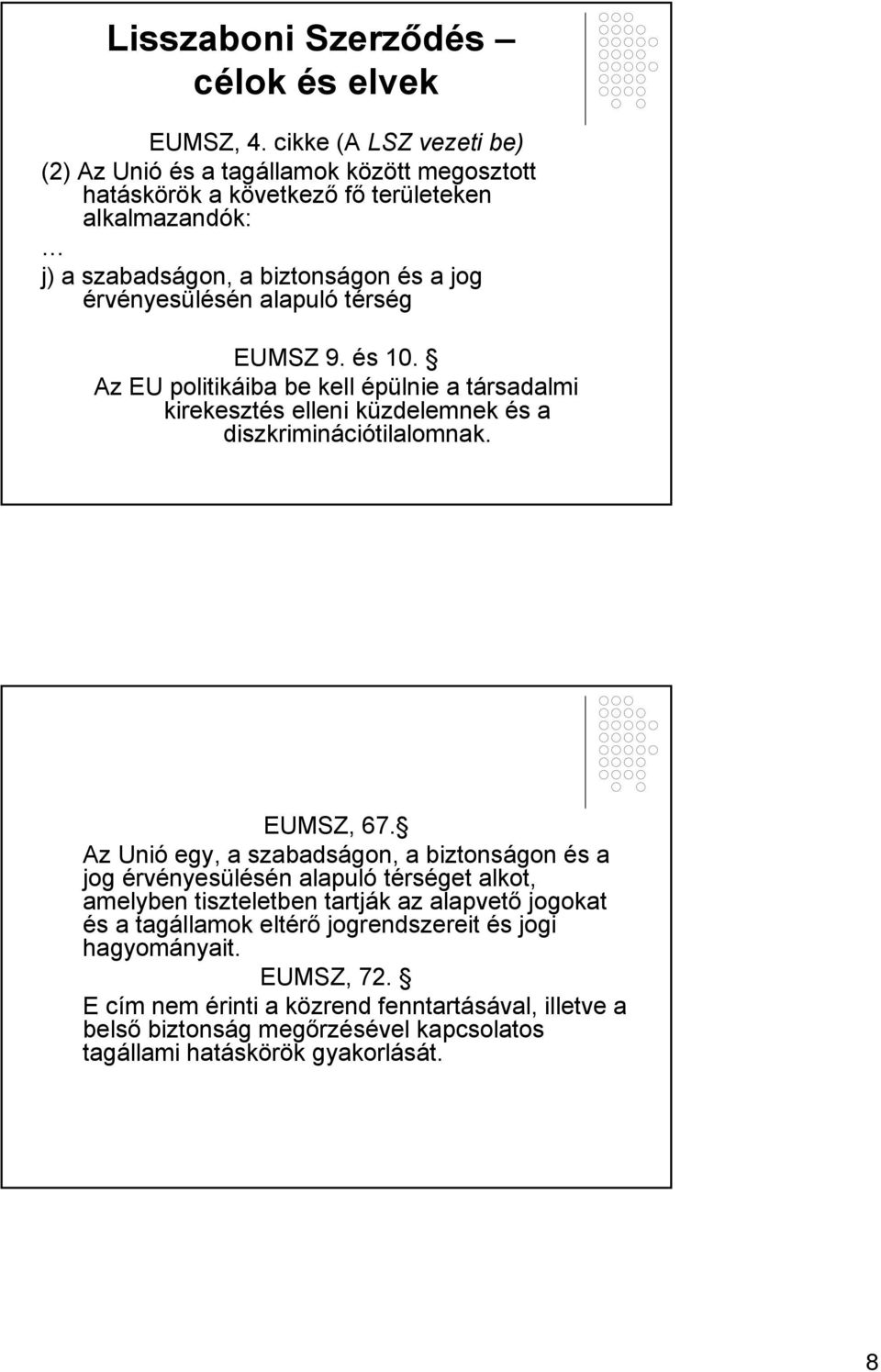 alapuló térség EUMSZ 9. és 10. Az EU politikáiba be kell épülnie a társadalmi kirekesztés elleni küzdelemnek és a diszkriminációtilalomnak. EUMSZ, 67.