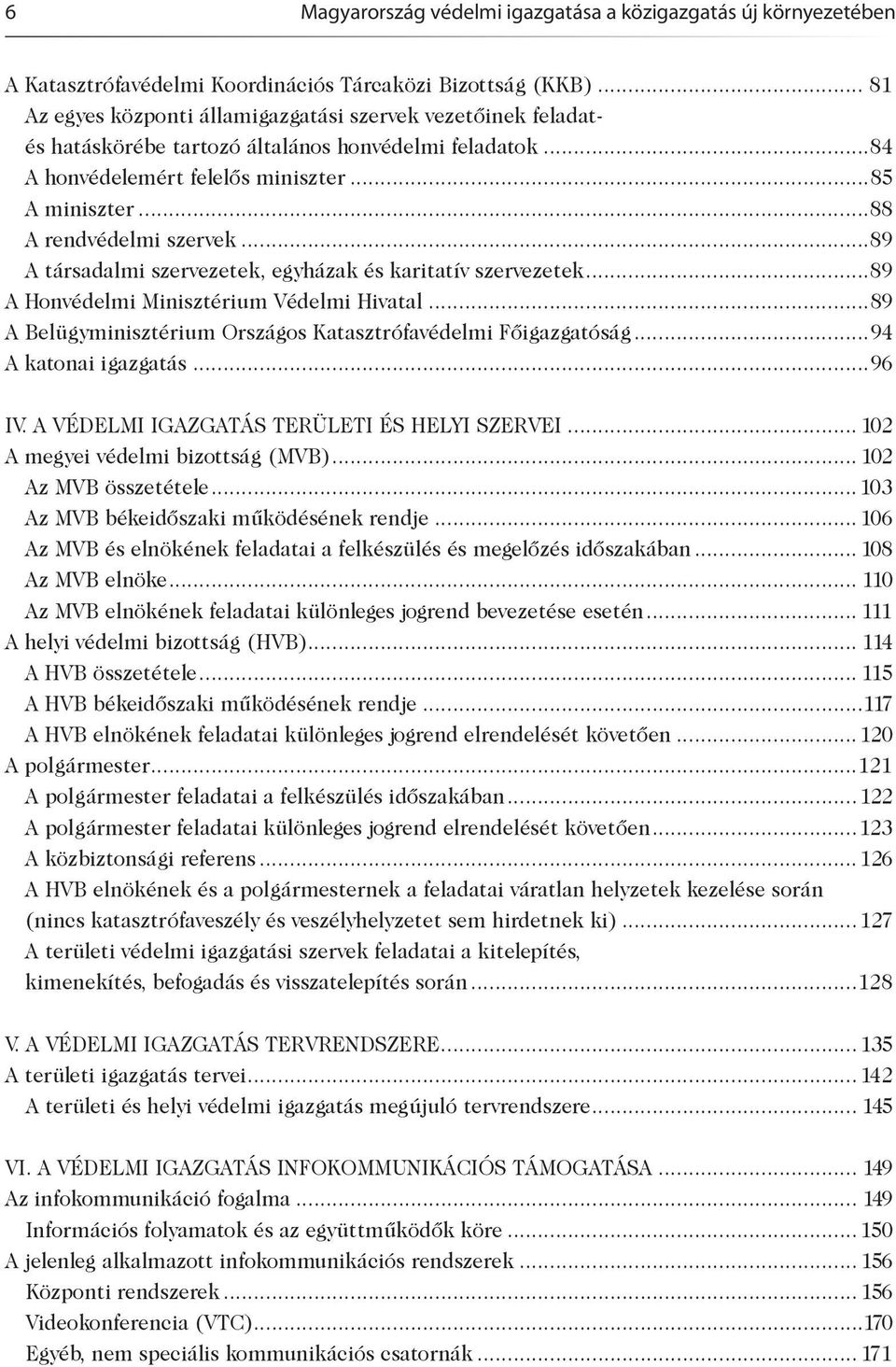 ..88 A rendvédelmi szervek...89 A társadalmi szervezetek, egyházak és karitatív szervezetek...89 A Honvédelmi Minisztérium Védelmi Hivatal.