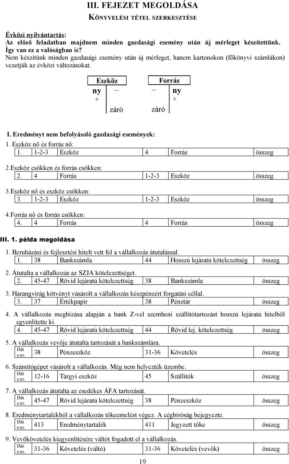 Eredményt nem befolyásoló gazdasági események: 1. Eszköz nő és forrás nő: 1. 1-2-3 Eszköz 4 Forrás összeg 2.Eszköz csökken és forrás csökken: 2. 4 Forrás 1-2-3 Eszköz összeg 3.