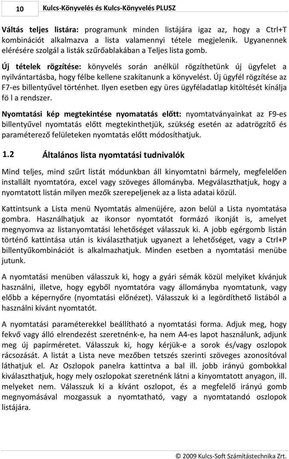 Új tételek rögzítése: könyvelés során anélkül rögzíthetünk új ügyfelet a nyilvántartásba, hogy félbe kellene szakítanunk a könyvelést. Új ügyfél rögzítése az F7-es billentyűvel történhet.