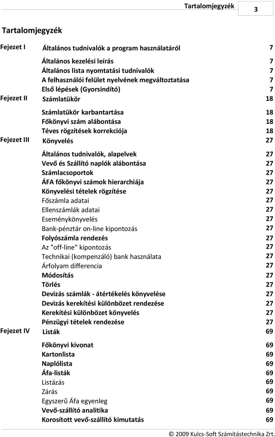 Általános tudnivalók, alapelvek Vevő és Szállító naplók alábontása Számlacsoportok ÁFA főkönyvi számok hierarchiája Könyvelési tételek rögzítése Főszámla adatai Ellenszámlák adatai Eseménykönyvelés