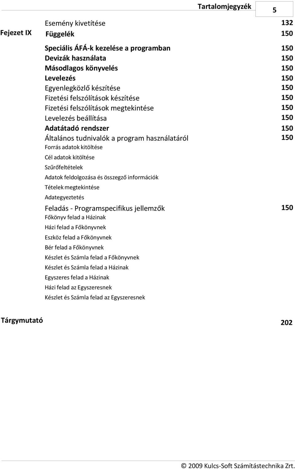 adatok kitöltése Szűrőfeltételek Adatok feldolgozása és összegző információk Tételek megtekintése Adategyeztetés Feladás - Programspecifikus jellemzők 150 Főkönyv felad a Házinak Házi felad a