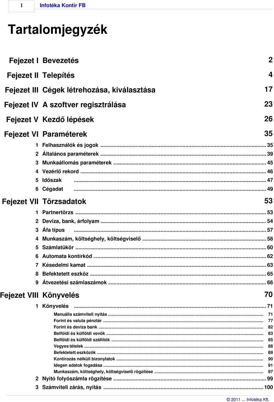 .. 49 53 Fejezet VII Törzsadatok 1 Partnertörzs... 53 2 Deviza, bank,... árfolyam 54 3 Áfa típus... 57 4 Munkaszám,... költséghely, költségviselő 58 5 Számlatükör... 60 6 Automata kontírkód.