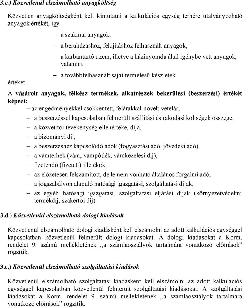 vásárolt anyagok, félkész termékek, alkatrészek bekerülési (beszerzési) értékét képezi: az engedményekkel csökkentett, felárakkal növelt vételár, a beszerzéssel kapcsolatban felmerült szállítási és