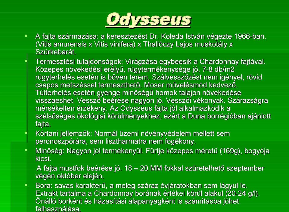 Szálvesszőzést nem igényel, rövid csapos metszéssel termeszthető. Moser művelésmód kedvező. Túlterhelés esetén gyenge minőségű homok talajon növekedése visszaeshet. Vessző beérése nagyon jó.