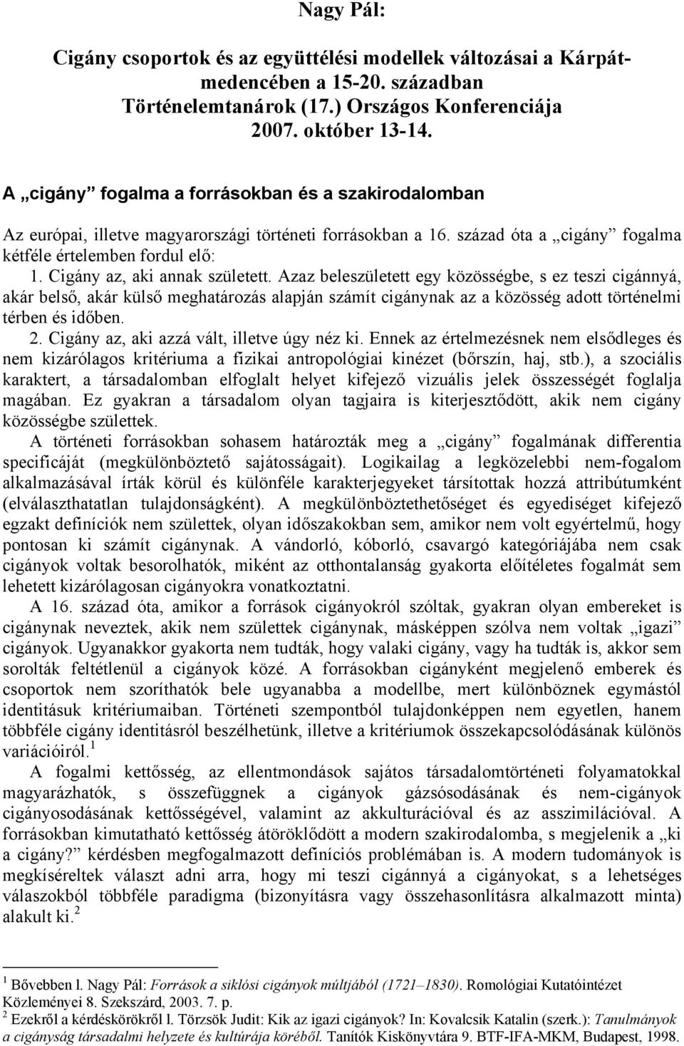 Cigány az, aki annak született. Azaz beleszületett egy közösségbe, s ez teszi cigánnyá, akár belső, akár külső meghatározás alapján számít cigánynak az a közösség adott történelmi térben és időben. 2.