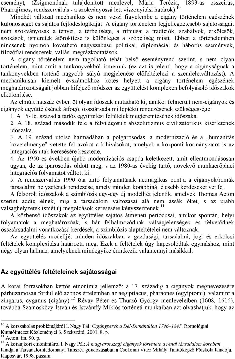 A cigány történelem legjellegzetesebb sajátosságai: nem szokványosak a tényei, a térbelisége, a ritmusa; a tradíciók, szabályok, erkölcsök, szokások, ismeretek átörökítése is különleges a szóbeliség