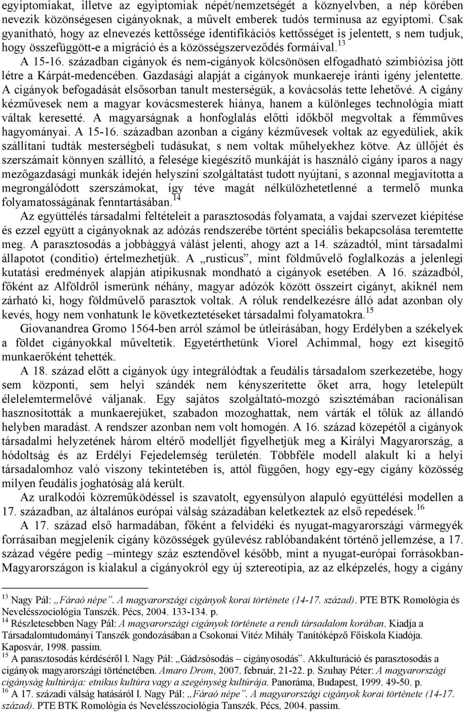 században cigányok és nem-cigányok kölcsönösen elfogadható szimbiózisa jött létre a Kárpát-medencében. Gazdasági alapját a cigányok munkaereje iránti igény jelentette.