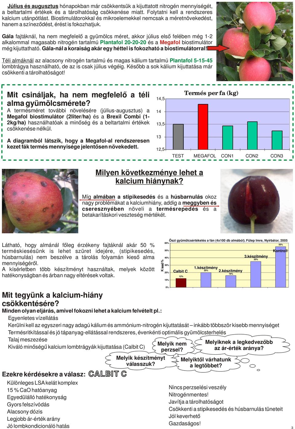 Gál fjtáknál, h nem megfelelő gyümölcs méret, kkor július első felében még 1-2 lklomml mgsbb nitrogén trtlmú Plntfol 20-20-20 és Megfol biostimulátor még kijuttthtó.