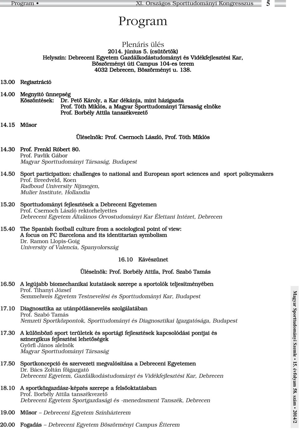 Petô Károly, a Kar dékánja, mint házigazda Prof. Tóth Miklós, a Magyar Sporttudományi Társaság elnöke Prof. Borbély Attila tanszékvezetô 4.5 Mûsor 4.30 Prof. Frenkl Róbert 80. Prof. Pavlik Gábor Magyar Sporttudományi Társaság, Budapest Üléselnök: Prof.