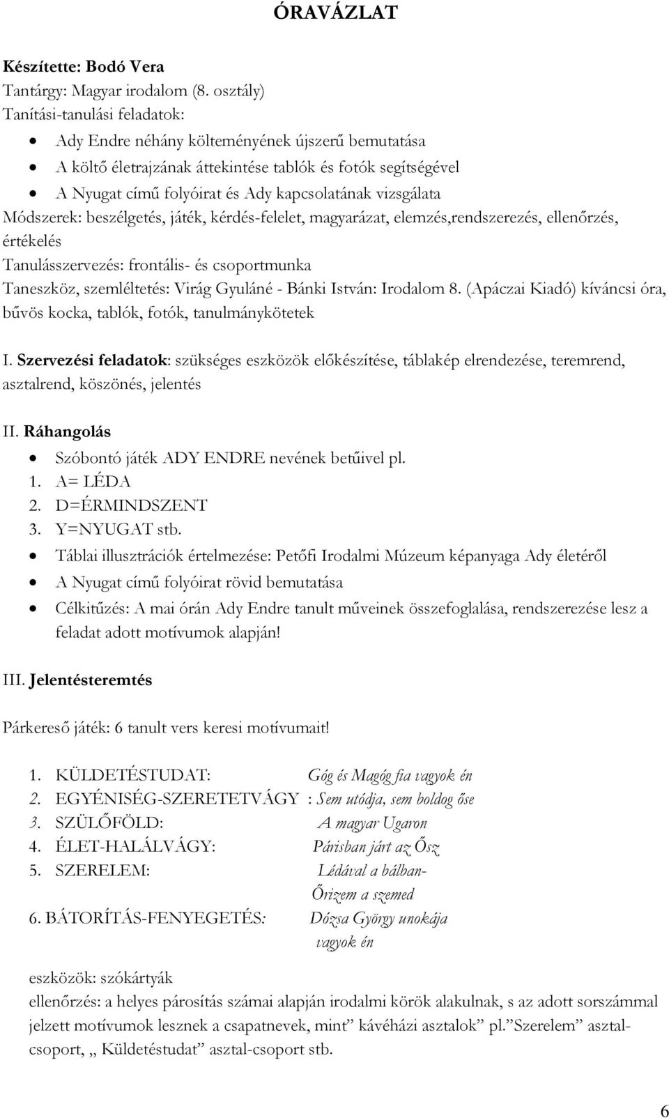 vizsgálata Módszerek: beszélgetés, játék, kérdés-felelet, magyarázat, elemzés,rendszerezés, ellenőrzés, értékelés Tanulásszervezés: frontális- és csoportmunka Taneszköz, szemléltetés: Virág Gyuláné -