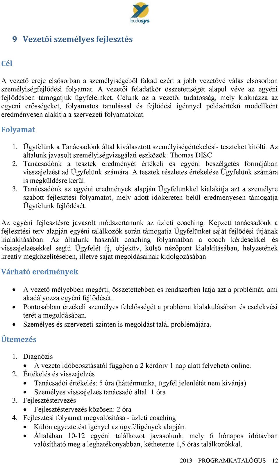 Célunk az a vezetői tudatosság, mely kiaknázza az egyéni erősségeket, folyamatos tanulással és fejlődési igénnyel példaértékű modellként eredményesen alakítja a szervezeti folyamatokat. Folyamat 1.