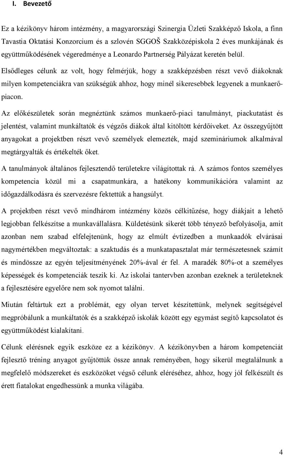 Elsődleges célunk az volt, hogy felmérjük, hogy a szakképzésben részt vevő diákoknak milyen kompetenciákra van szükségük ahhoz, hogy minél sikeresebbek legyenek a munkaerőpiacon.