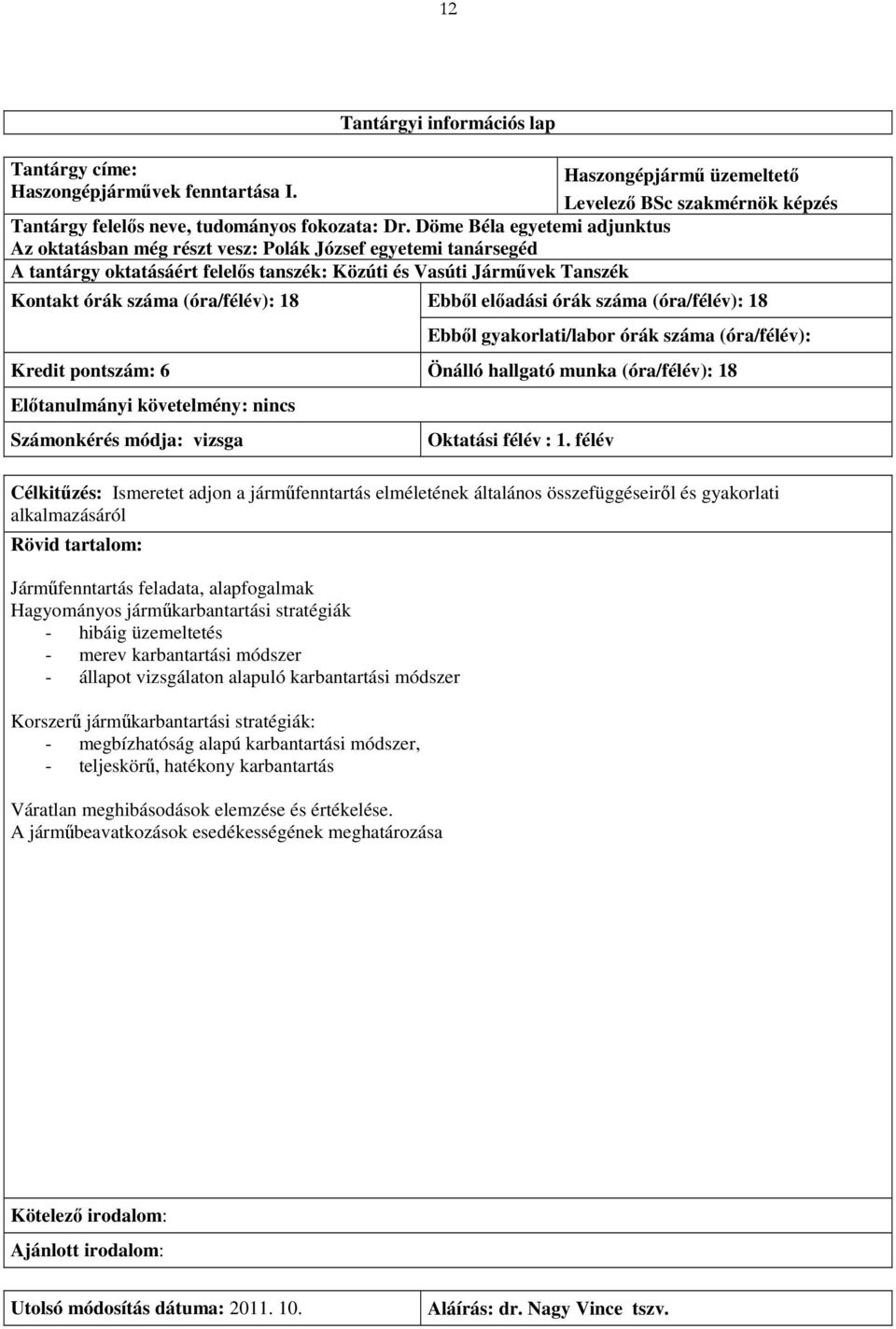 18 Ebből előadási órák száma (óra/félév): 18 Ebből gyakorlati/labor órák száma (óra/félév): Kredit pontszám: 6 Önálló hallgató munka (óra/félév): 18 Előtanulmányi követelmény: nincs Számonkérés