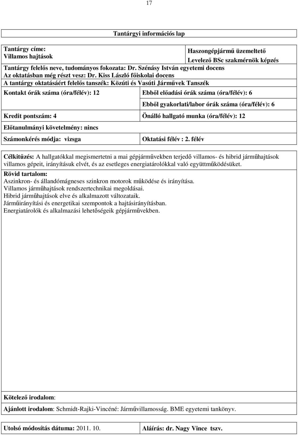 Kiss László főiskolai docens A tantárgy oktatásáért felelős tanszék: Közúti és Vasúti Járművek Tanszék Kontakt órák száma (óra/félév): 12 Ebből előadási órák száma (óra/félév): 6 Ebből