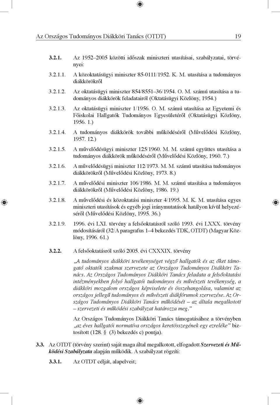 ) Az oktatásügyi miniszter 1/1956. O. M. számú utasítása az Egyetemi és Főiskolai Hallgatók Tudományos Egyesületéről (Oktatásügyi Közlöny, 1956. 1.) A tudományos diákkörök további működéséről (Művelődési Közlöny, 1957.