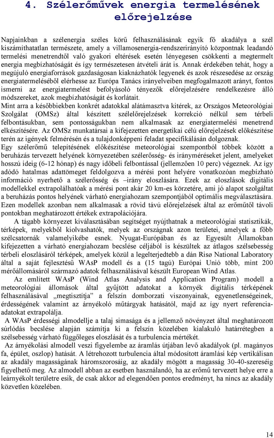 Annak érdekében tehát, hogy a megújuló energiaforrások gazdaságosan kiaknázhatók legyenek és azok részesedése az ország energiatermeléséből elérhesse az Európa Tanács irányelveiben megfogalmazott