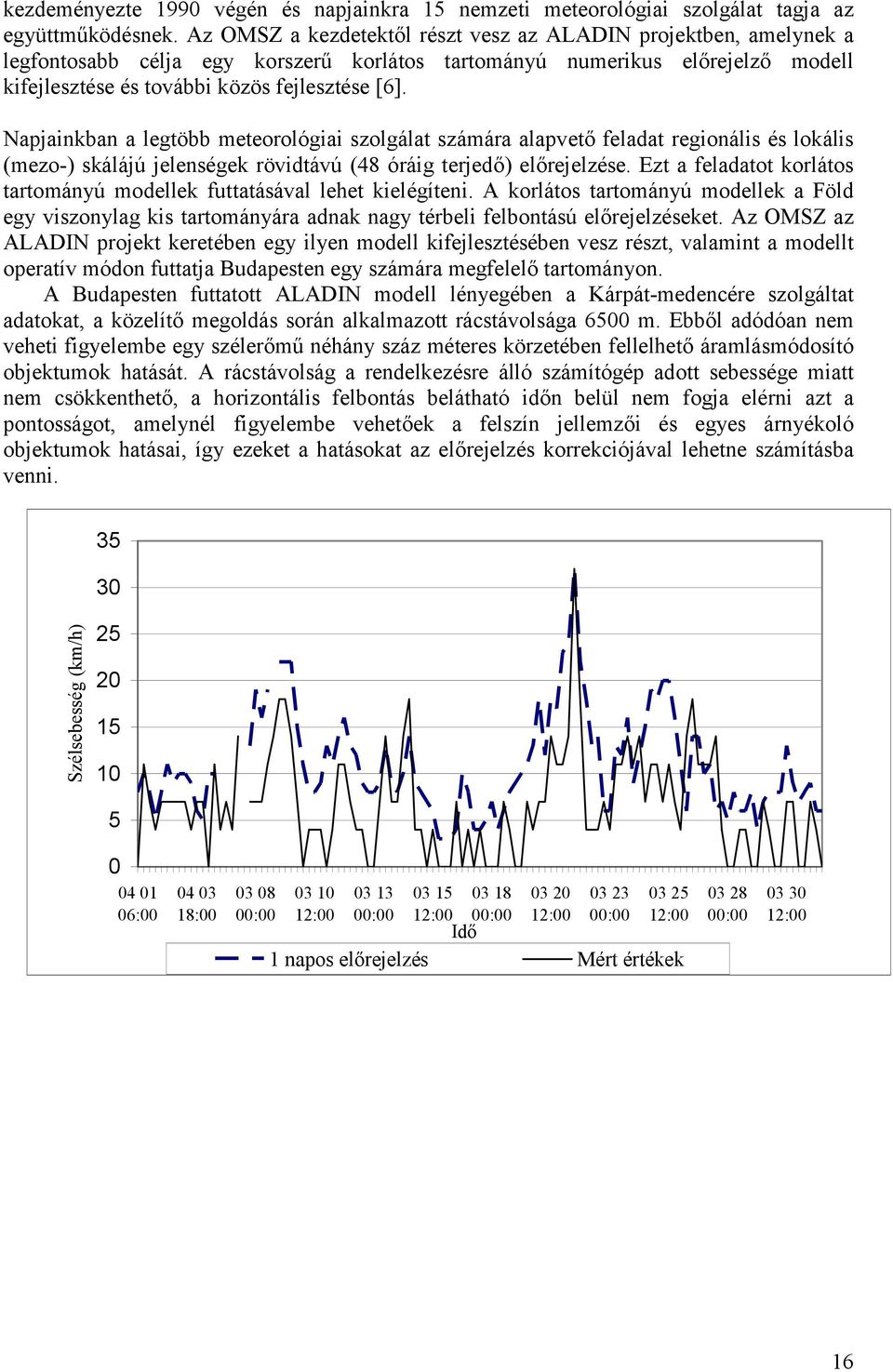 Napjainkban a legtöbb meteorológiai szolgálat számára alapvető feladat regionális és lokális (mezo-) skálájú jelenségek rövidtávú (48 óráig terjedő) előrejelzése.