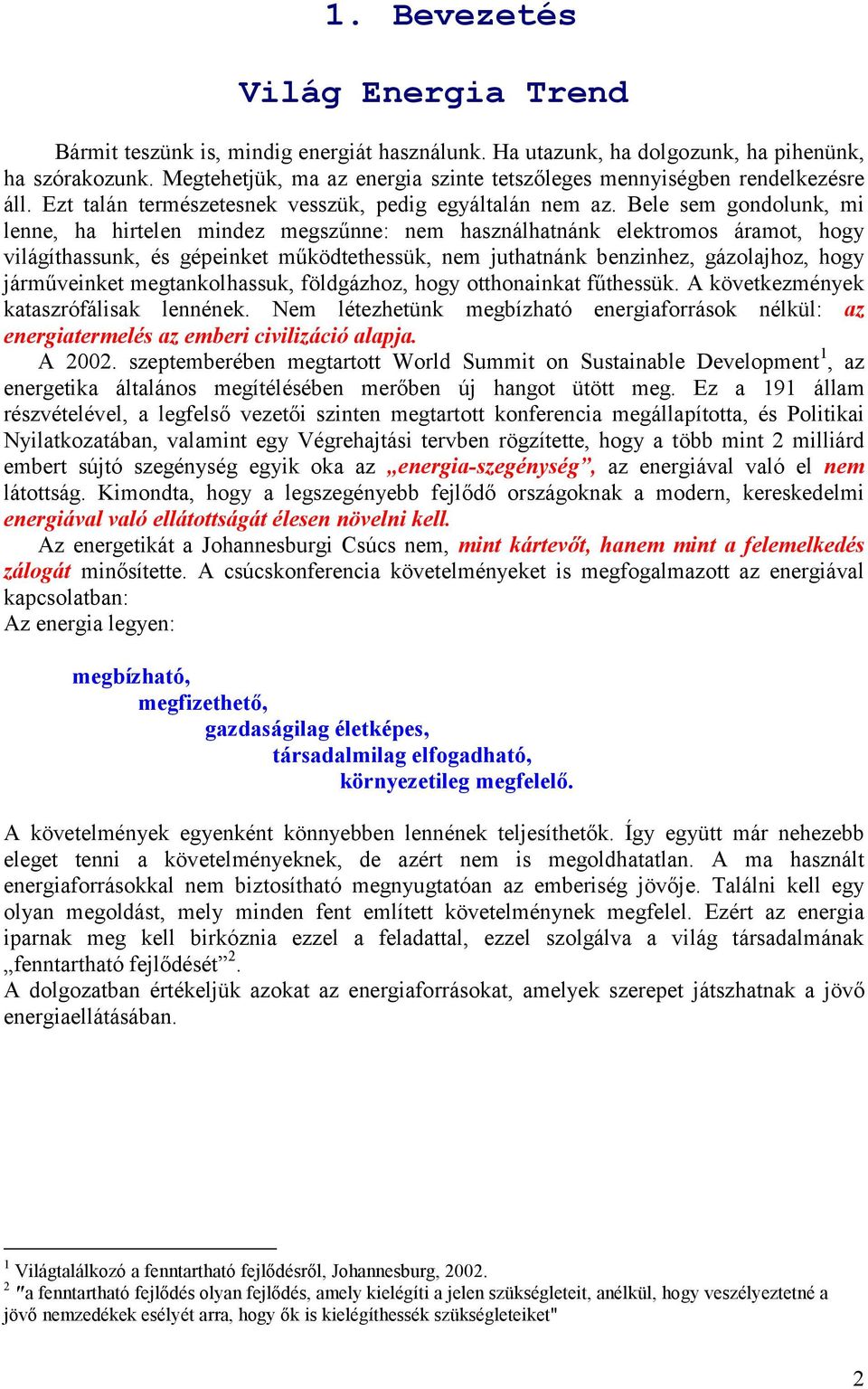 Bele sem gondolunk, mi lenne, ha hirtelen mindez megszűnne: nem használhatnánk elektromos áramot, hogy világíthassunk, és gépeinket működtethessük, nem juthatnánk benzinhez, gázolajhoz, hogy