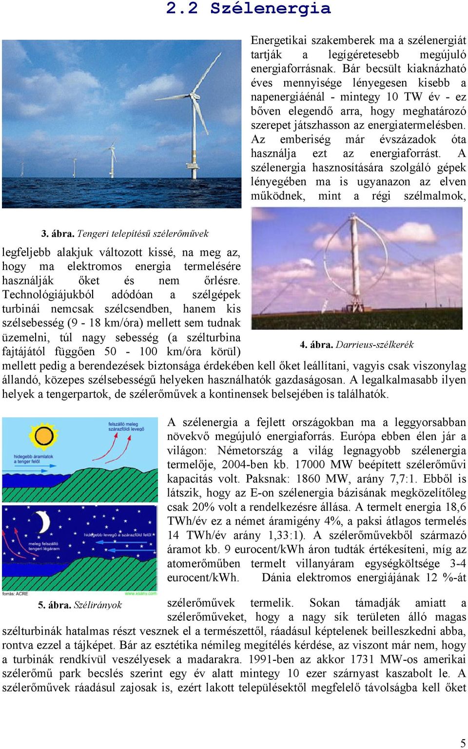 Az emberiség már évszázadok óta használja ezt az energiaforrást. A szélenergia hasznosítására szolgáló gépek lényegében ma is ugyanazon az elven működnek, mint a régi szélmalmok, 3. ábra.