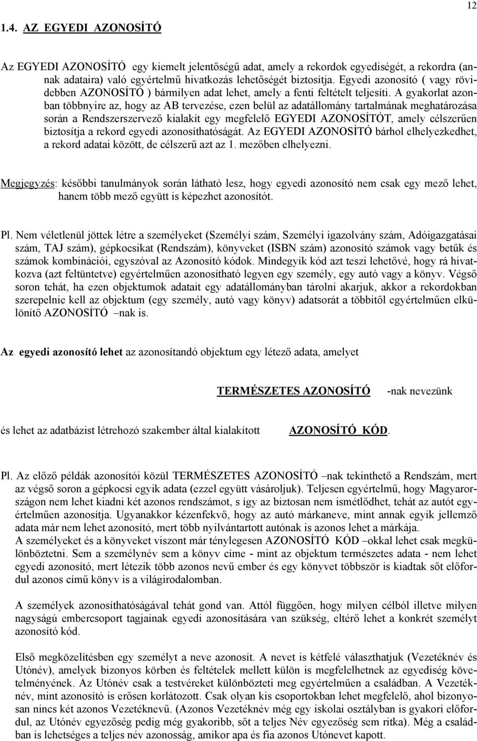 A gyakorlat azonban többnyire az, hogy az AB tervezése, ezen belül az adatállomány tartalmának meghatározása során a Rendszerszervező kialakít egy megfelelő EGYEDI AZONOSÍTÓT, amely célszerűen