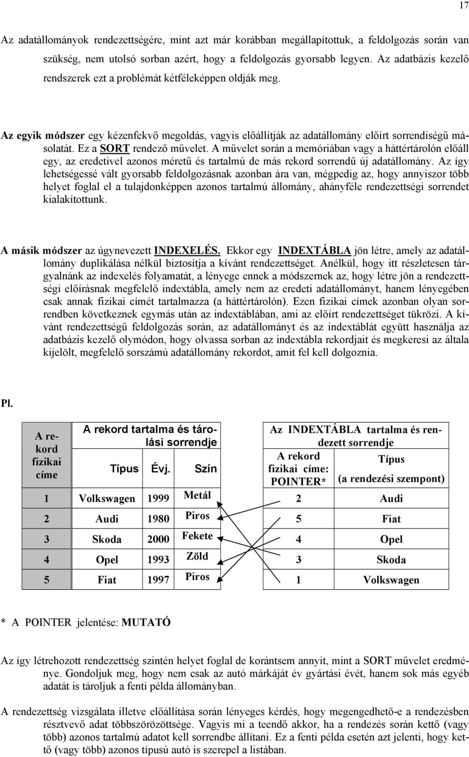 Ez a SORT rendező művelet. A művelet során a memóriában vagy a háttértárolón előáll egy, az eredetivel azonos méretű és tartalmú de más rekord sorrendű új adatállomány.