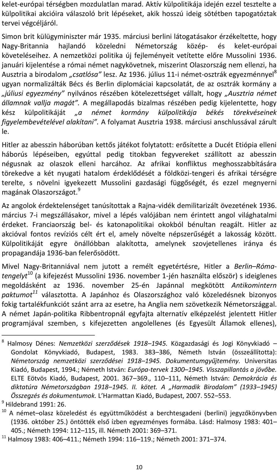 A nemzetközi politika új fejleményeit vetítette előre Mussolini 1936. januári kijelentése a római német nagykövetnek, miszerint Olaszország nem ellenzi, ha Ausztria a birodalom csatlósa lesz. Az 1936.