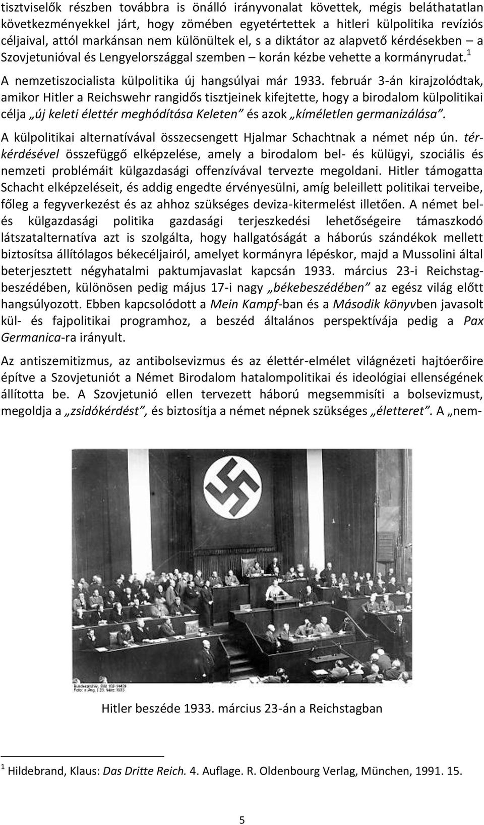 február 3-án kirajzolódtak, amikor Hitler a Reichswehr rangidős tisztjeinek kifejtette, hogy a birodalom külpolitikai célja új keleti élettér meghódítása Keleten és azok kíméletlen germanizálása.