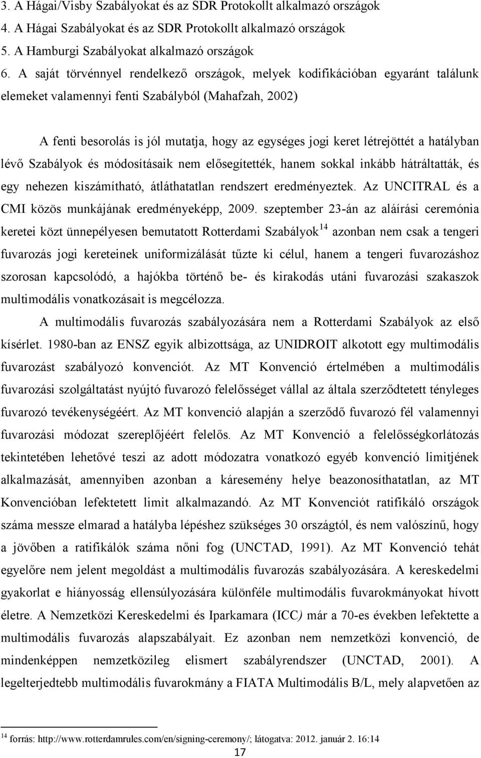 létrejöttét a hatályban lévő Szabályok és módosításaik nem elősegítették, hanem sokkal inkább hátráltatták, és egy nehezen kiszámítható, átláthatatlan rendszert eredményeztek.